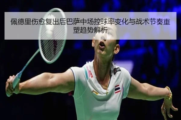 佩德里伤愈复出后巴萨中场控球率变化与战术节奏重塑趋势解析