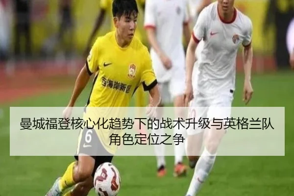 曼城福登核心化趋势下的战术升级与英格兰队角色定位之争