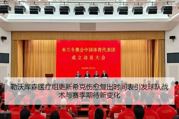 勒沃库森医疗组更新希克伤愈复出时间表引发球队战术与赛季期待新变化
