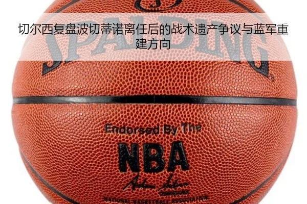 切尔西复盘波切蒂诺离任后的战术遗产争议与蓝军重建方向