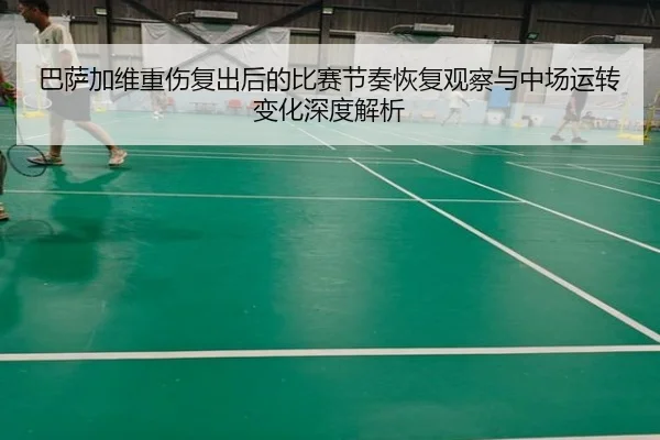 巴萨加维重伤复出后的比赛节奏恢复观察与中场运转变化深度解析
